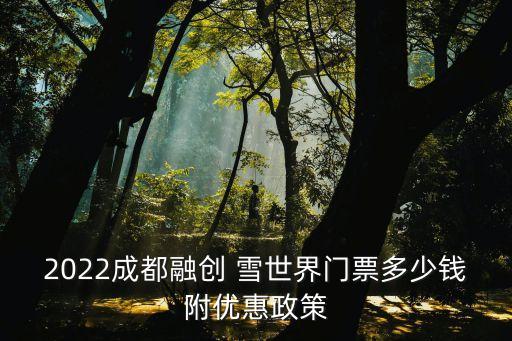 2022成都融创 雪世界门票多少钱附优惠政策